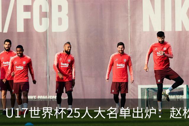 U17世界杯25人大名单出炉：赵松源，万项领衔，邝兆雷在列，谢晋落选！